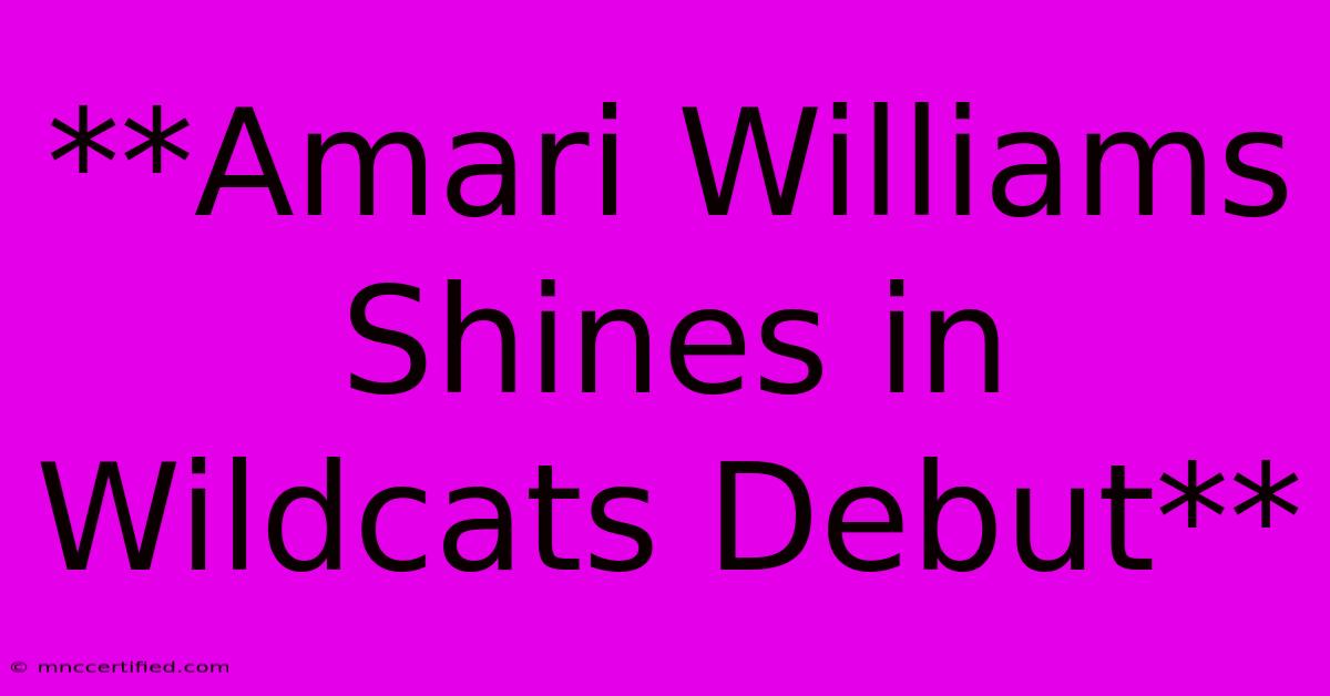 **Amari Williams Shines In Wildcats Debut**