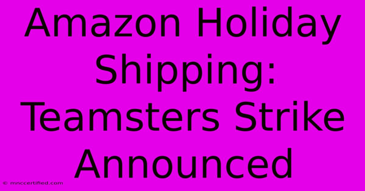 Amazon Holiday Shipping: Teamsters Strike Announced