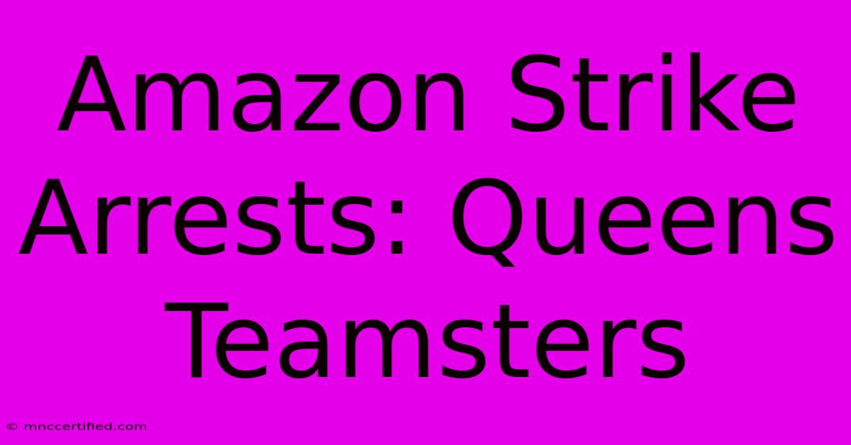 Amazon Strike Arrests: Queens Teamsters