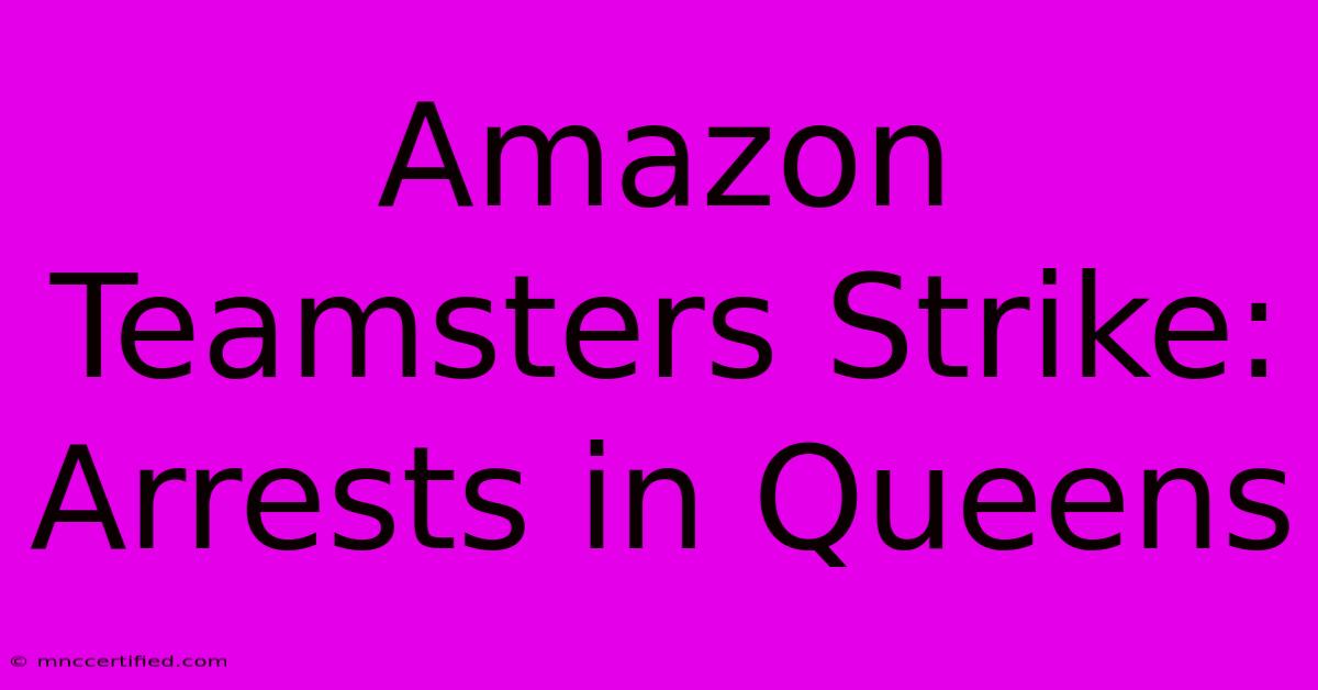 Amazon Teamsters Strike: Arrests In Queens