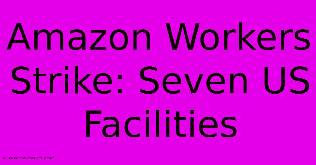 Amazon Workers Strike: Seven US Facilities