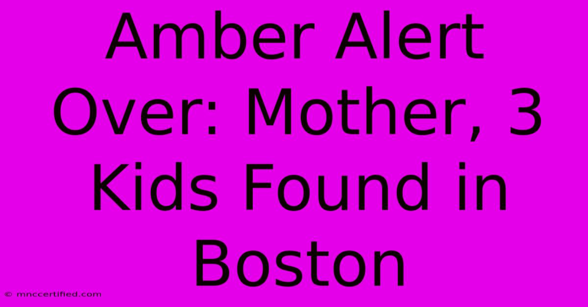 Amber Alert Over: Mother, 3 Kids Found In Boston