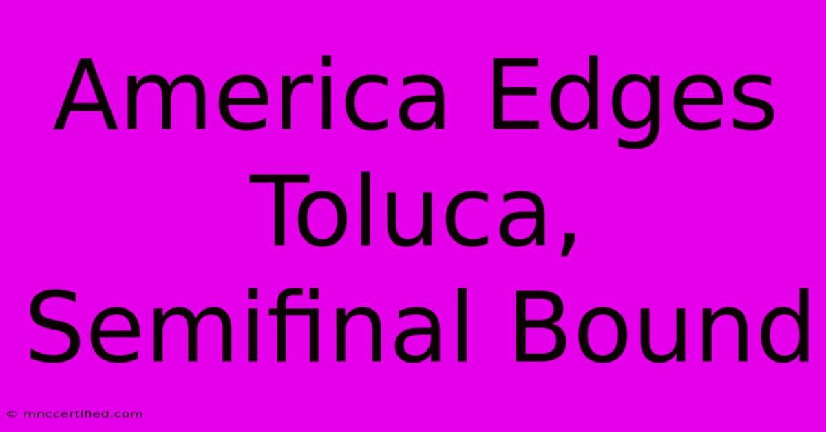 America Edges Toluca, Semifinal Bound