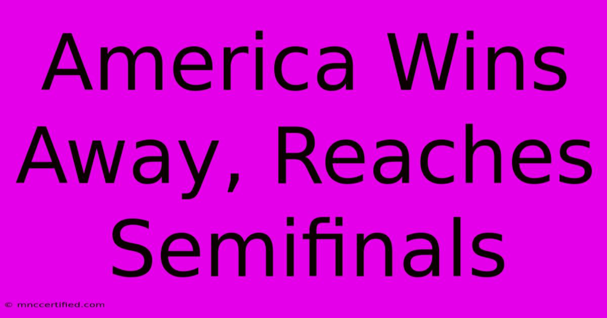 America Wins Away, Reaches Semifinals