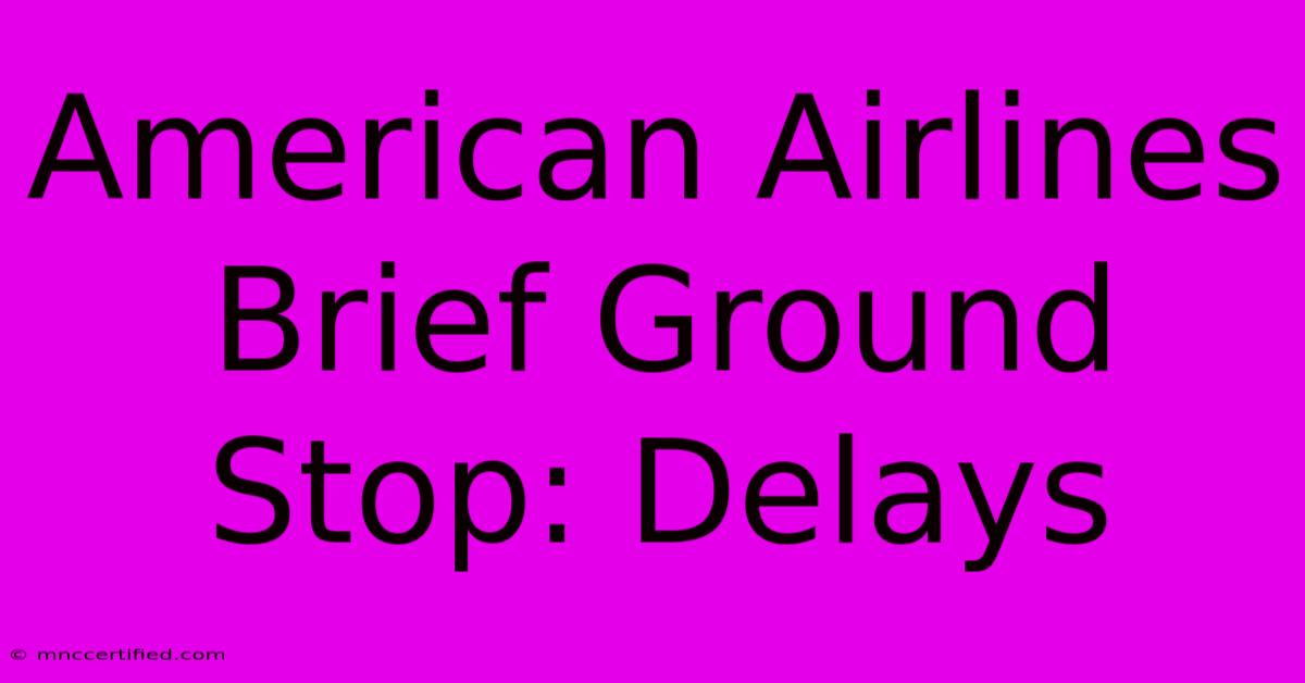 American Airlines Brief Ground Stop: Delays