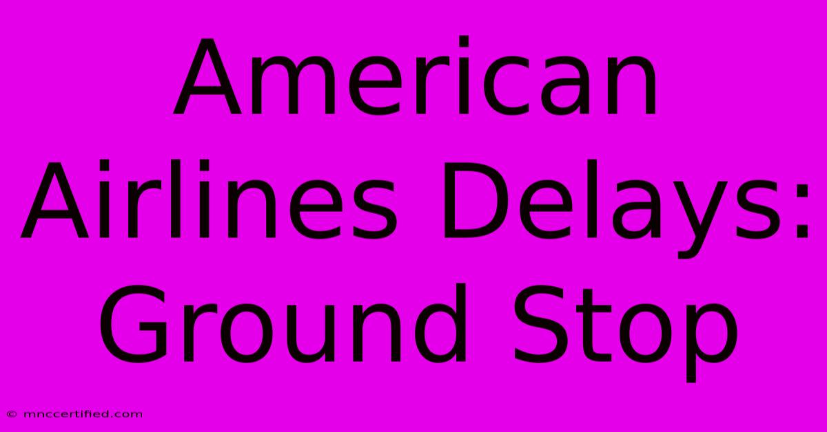 American Airlines Delays: Ground Stop