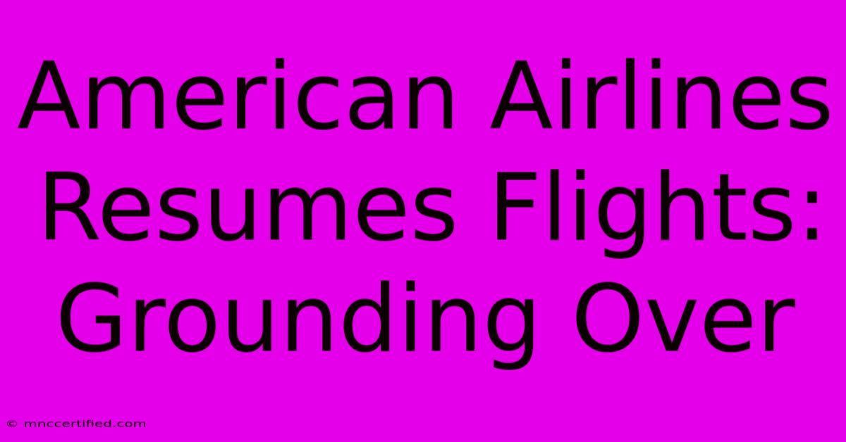 American Airlines Resumes Flights: Grounding Over