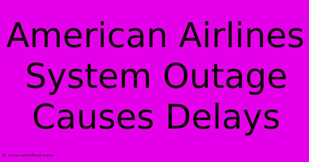 American Airlines System Outage Causes Delays