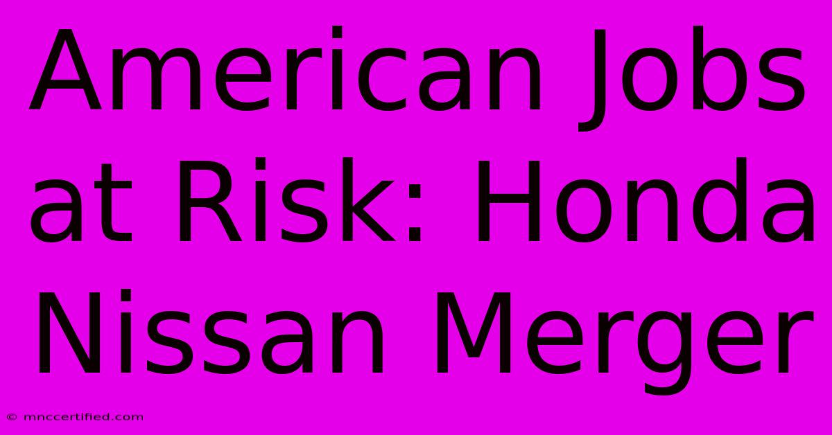 American Jobs At Risk: Honda Nissan Merger