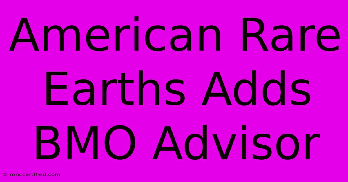 American Rare Earths Adds BMO Advisor