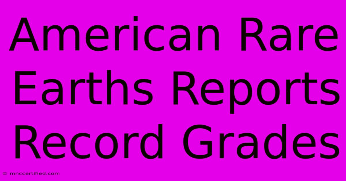 American Rare Earths Reports Record Grades