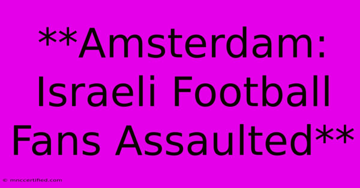 **Amsterdam: Israeli Football Fans Assaulted**