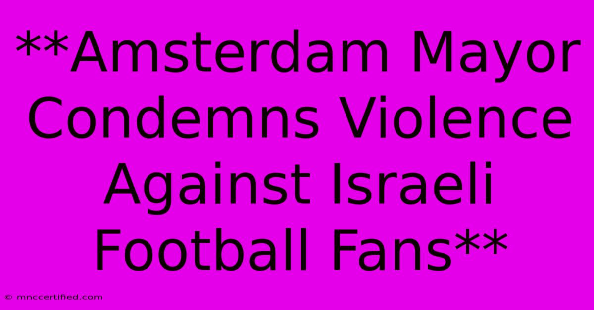 **Amsterdam Mayor Condemns Violence Against Israeli Football Fans** 