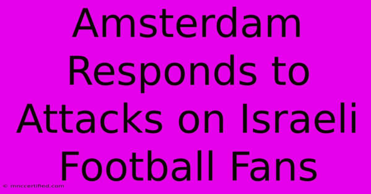 Amsterdam Responds To Attacks On Israeli Football Fans 