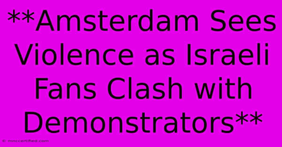 **Amsterdam Sees Violence As Israeli Fans Clash With Demonstrators** 