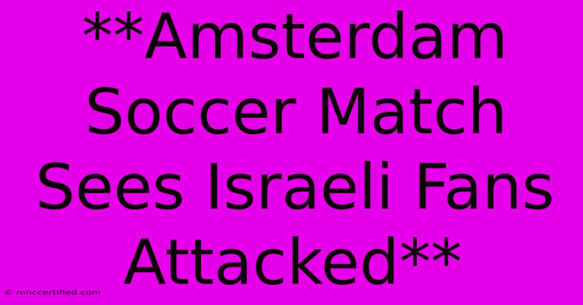 **Amsterdam Soccer Match Sees Israeli Fans Attacked**