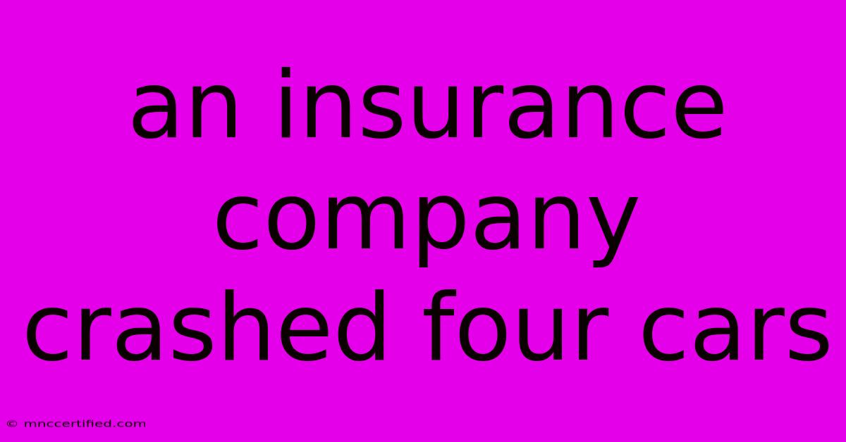 An Insurance Company Crashed Four Cars