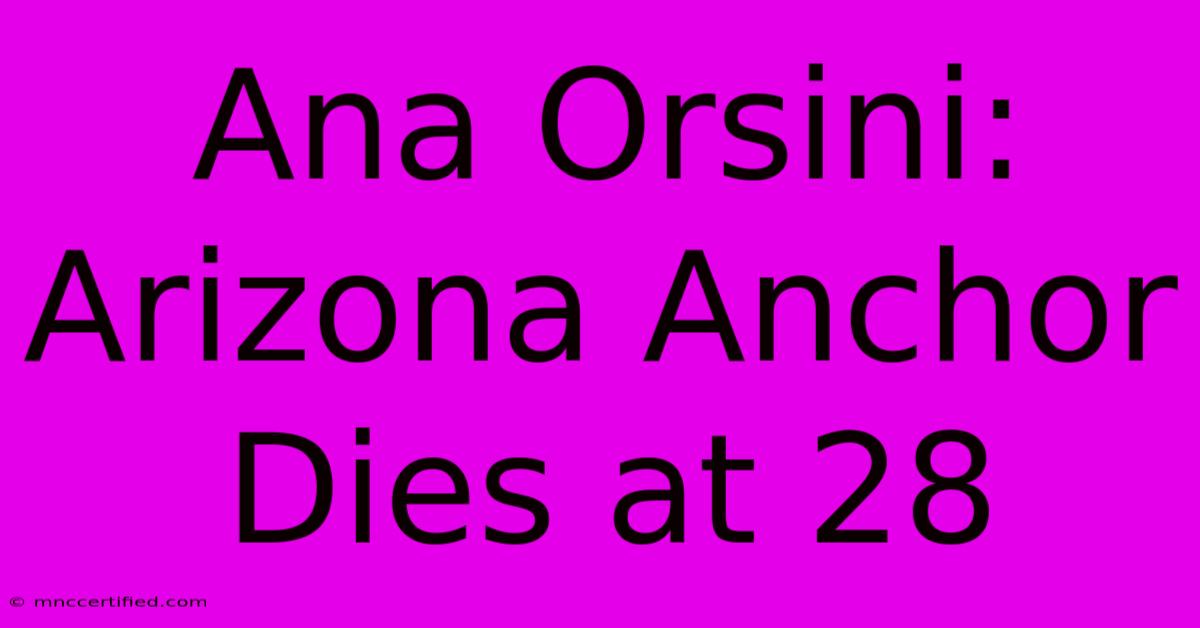 Ana Orsini: Arizona Anchor Dies At 28