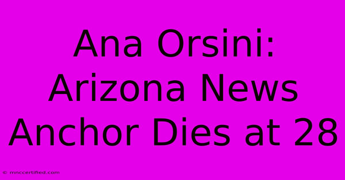 Ana Orsini: Arizona News Anchor Dies At 28