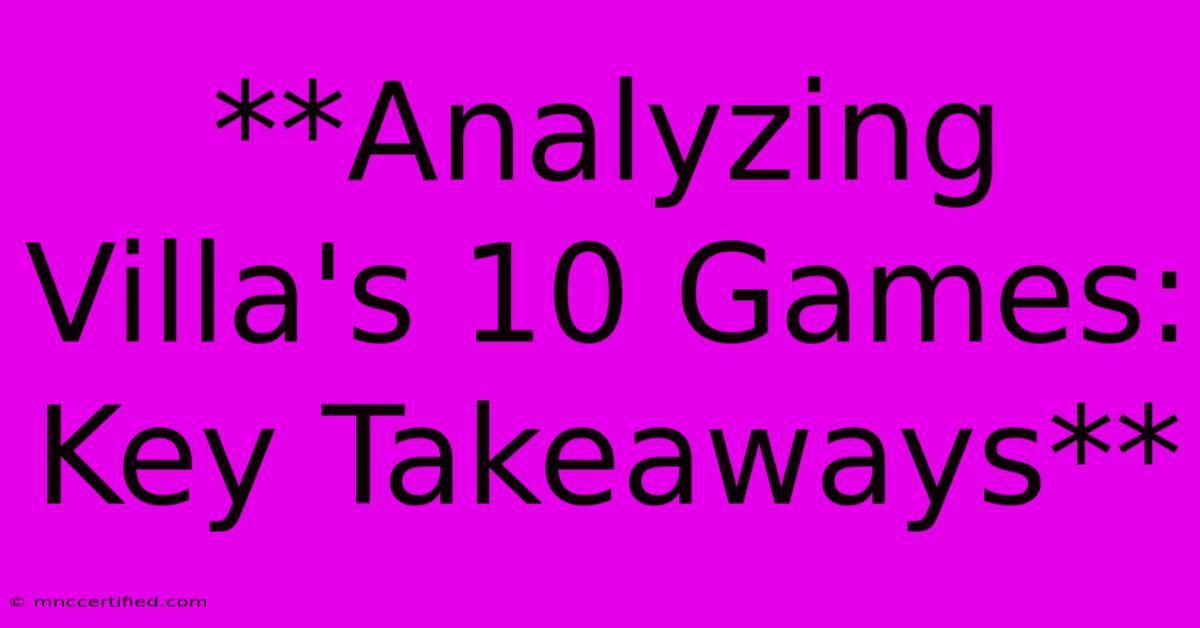 **Analyzing Villa's 10 Games: Key Takeaways**