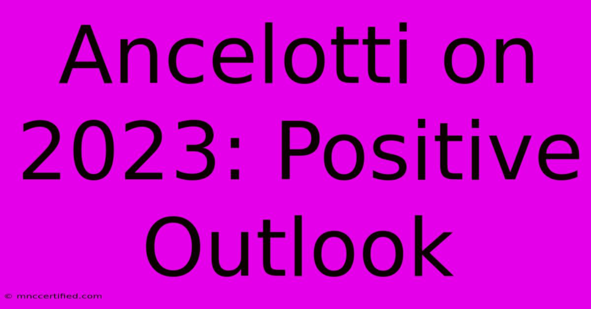 Ancelotti On 2023: Positive Outlook