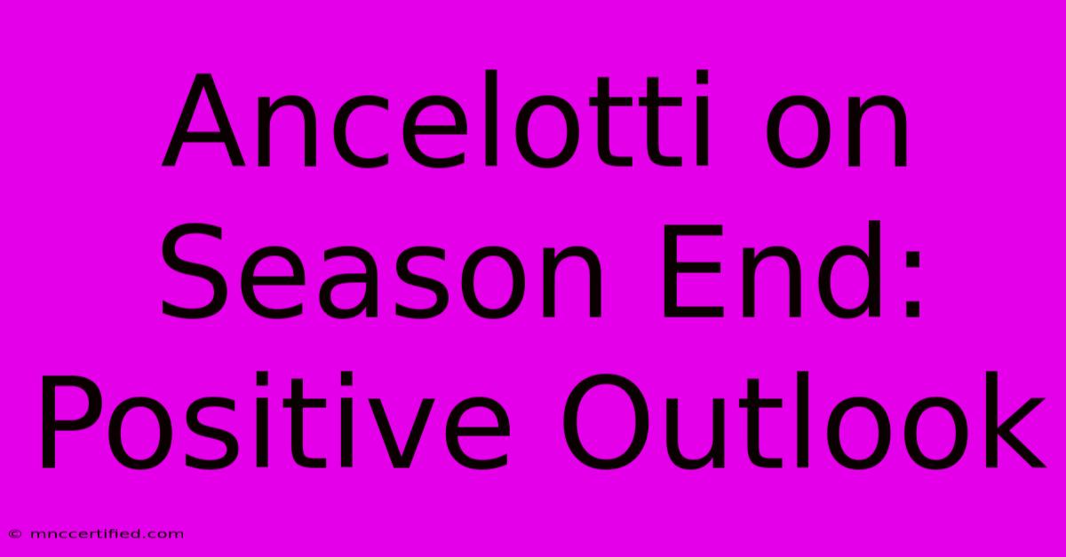 Ancelotti On Season End: Positive Outlook