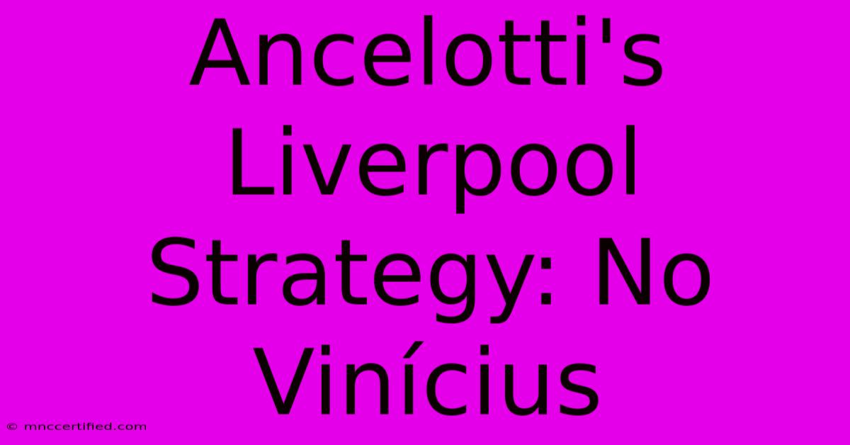 Ancelotti's Liverpool Strategy: No Vinícius