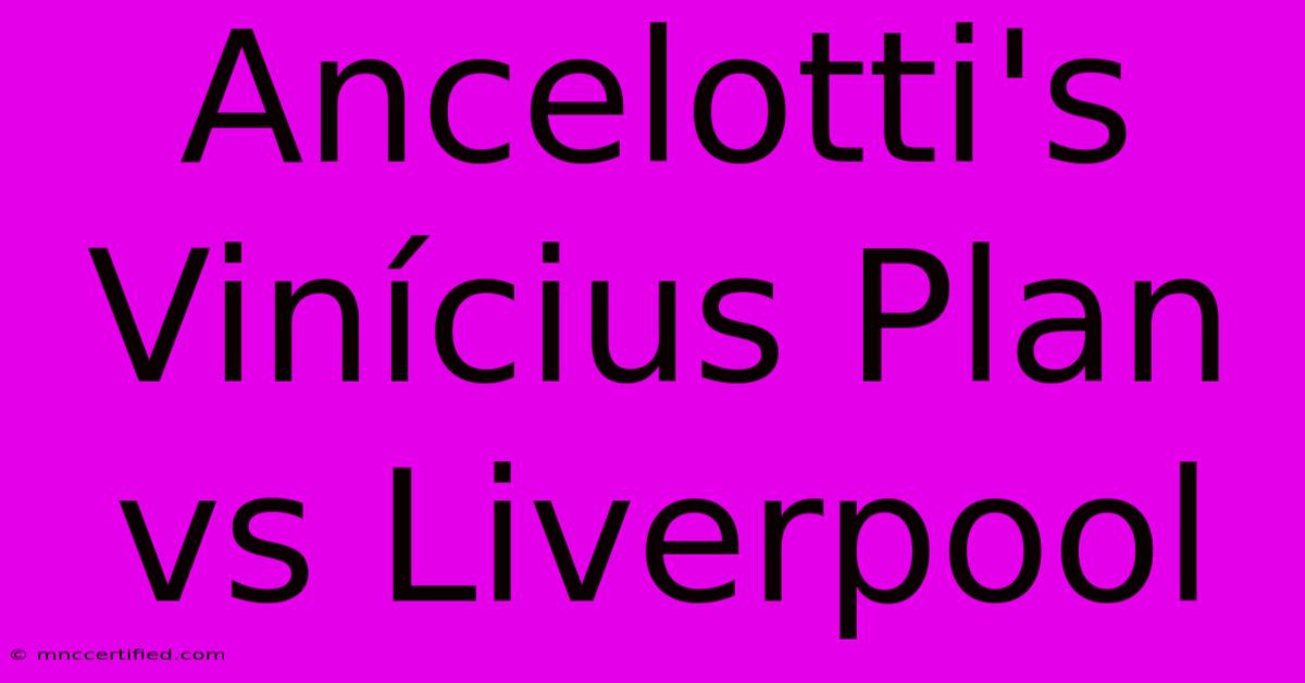 Ancelotti's Vinícius Plan Vs Liverpool