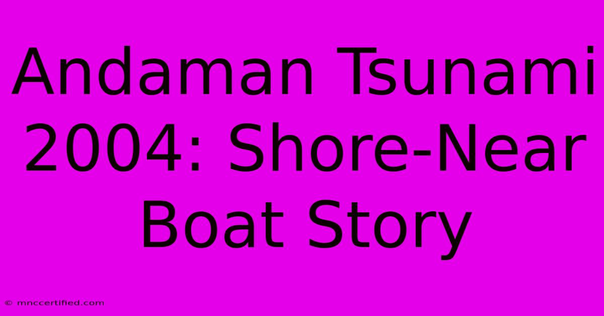 Andaman Tsunami 2004: Shore-Near Boat Story