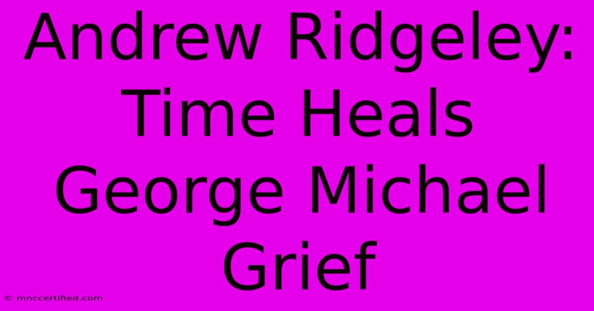 Andrew Ridgeley: Time Heals George Michael Grief