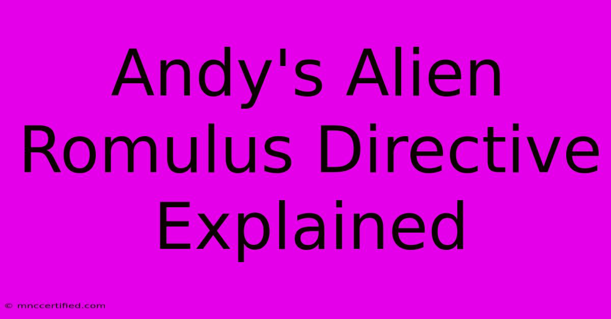 Andy's Alien Romulus Directive Explained