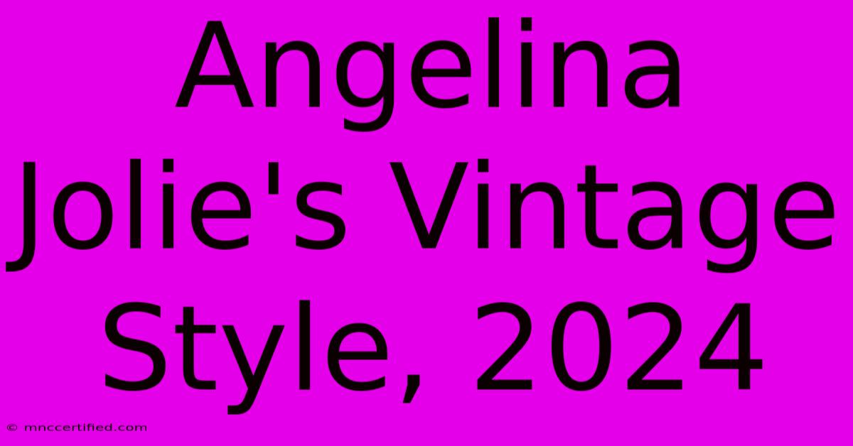 Angelina Jolie's Vintage Style, 2024