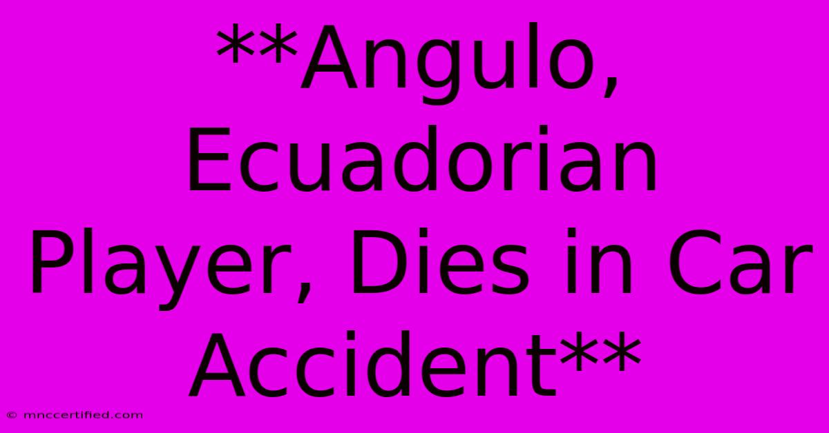 **Angulo, Ecuadorian Player, Dies In Car Accident**