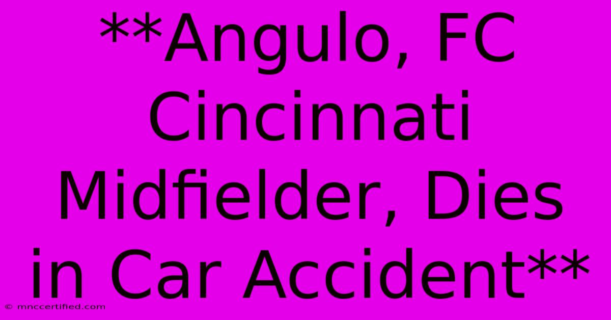 **Angulo, FC Cincinnati Midfielder, Dies In Car Accident**