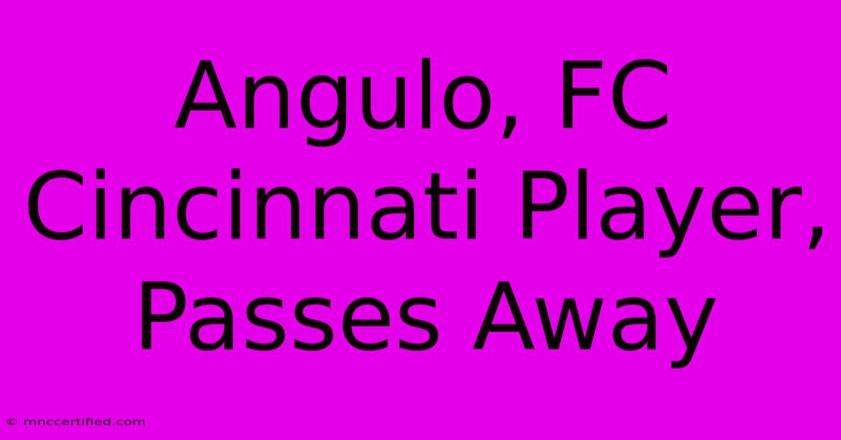 Angulo, FC Cincinnati Player, Passes Away 