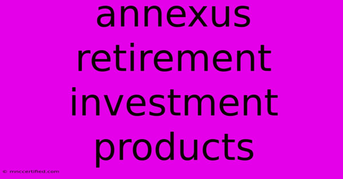 Annexus Retirement Investment Products