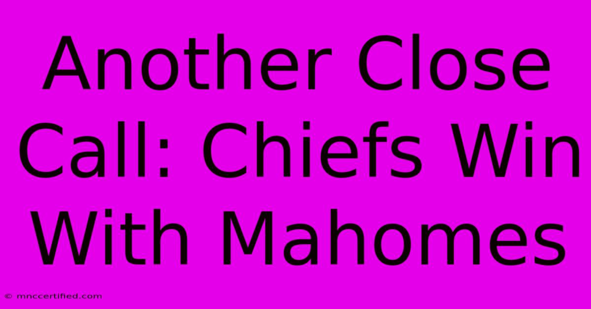 Another Close Call: Chiefs Win With Mahomes