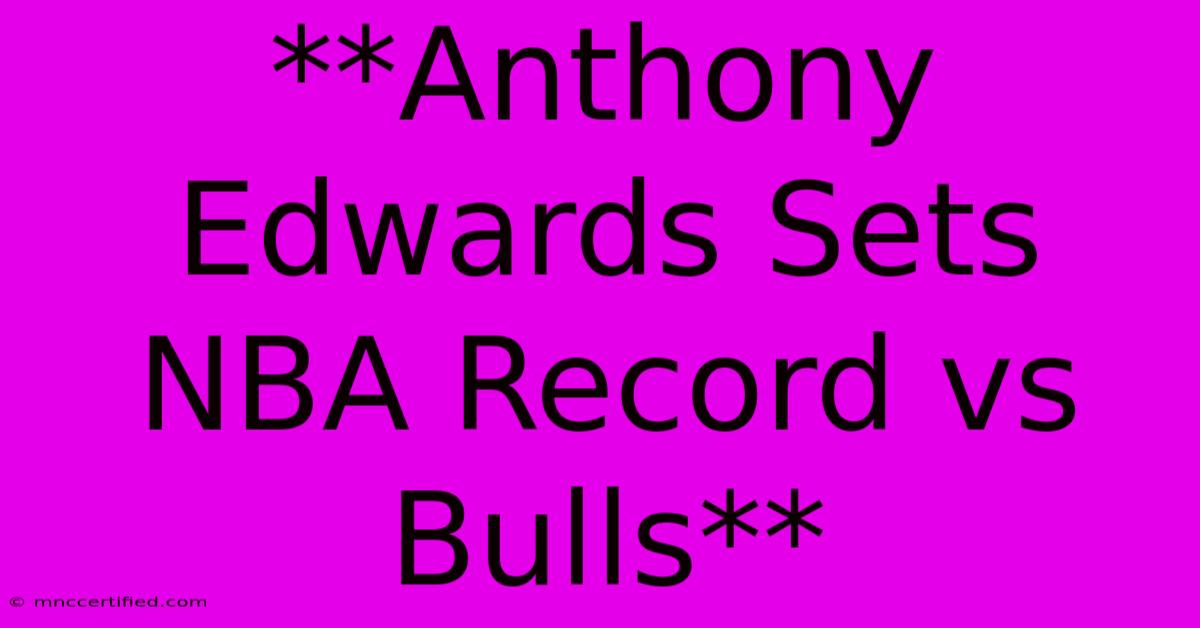 **Anthony Edwards Sets NBA Record Vs Bulls** 