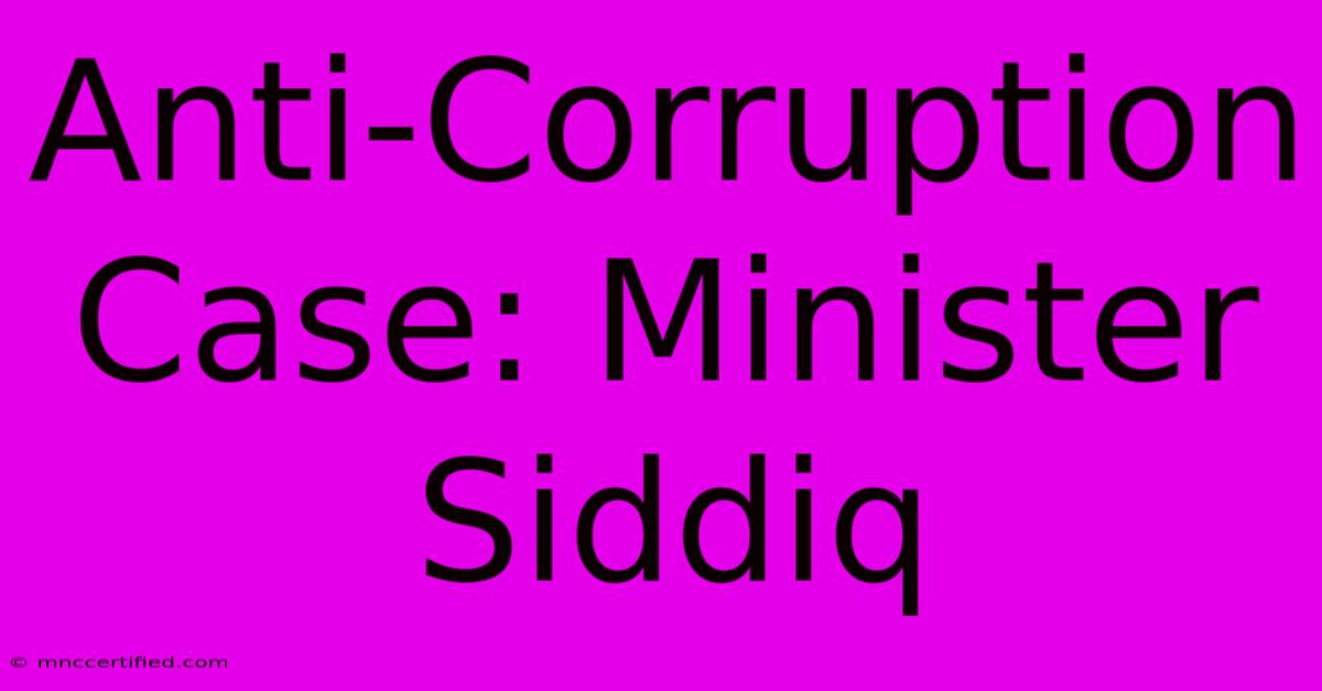 Anti-Corruption Case: Minister Siddiq