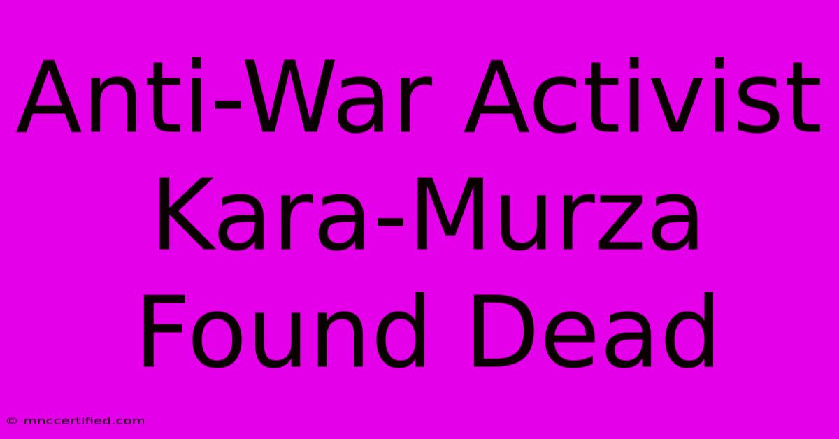 Anti-War Activist Kara-Murza Found Dead