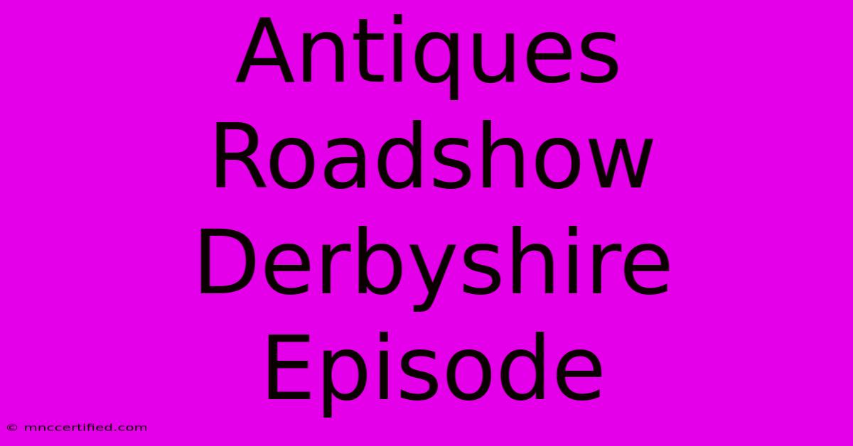 Antiques Roadshow Derbyshire Episode