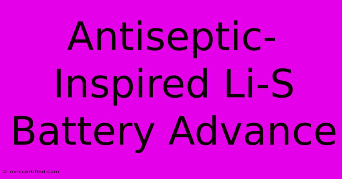 Antiseptic-Inspired Li-S Battery Advance