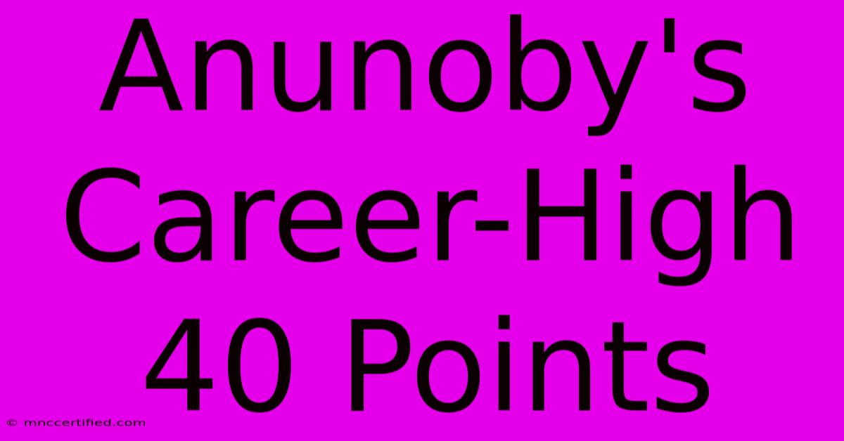 Anunoby's Career-High 40 Points