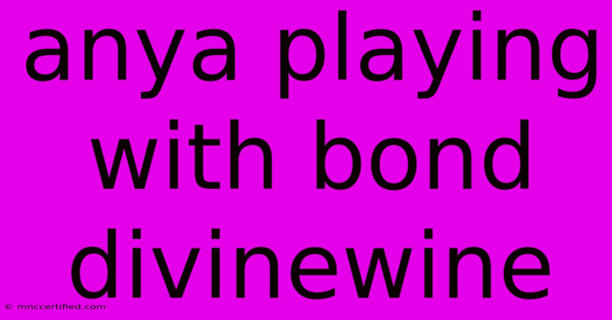 Anya Playing With Bond Divinewine