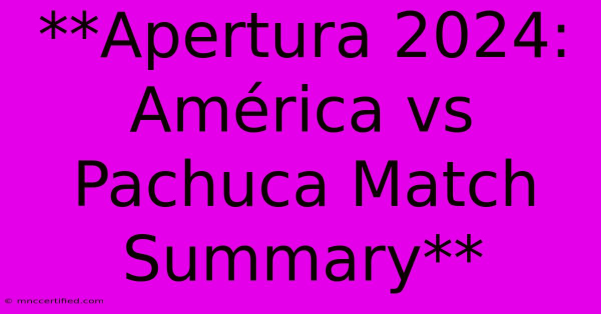 **Apertura 2024: América Vs Pachuca Match Summary**