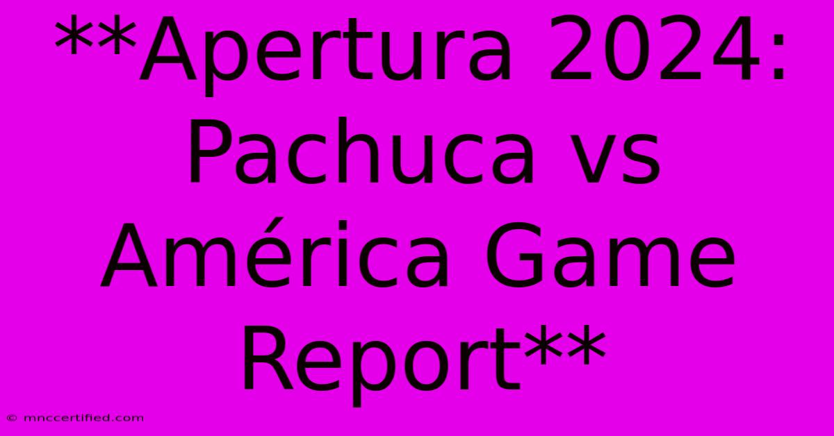 **Apertura 2024: Pachuca Vs América Game Report** 