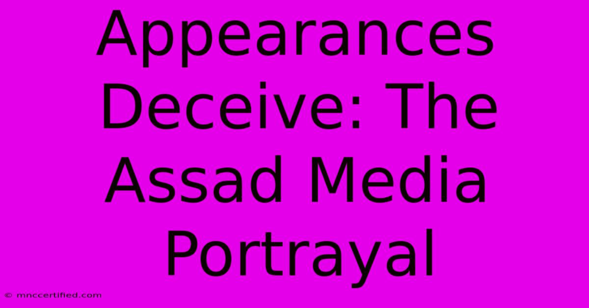 Appearances Deceive: The Assad Media Portrayal