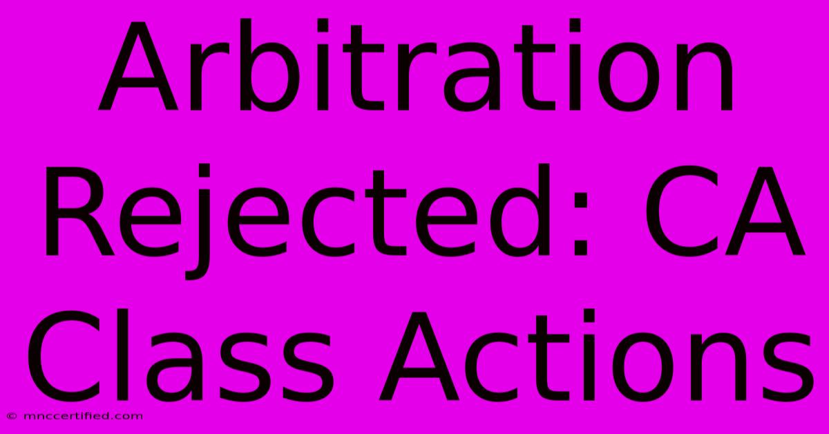 Arbitration Rejected: CA Class Actions