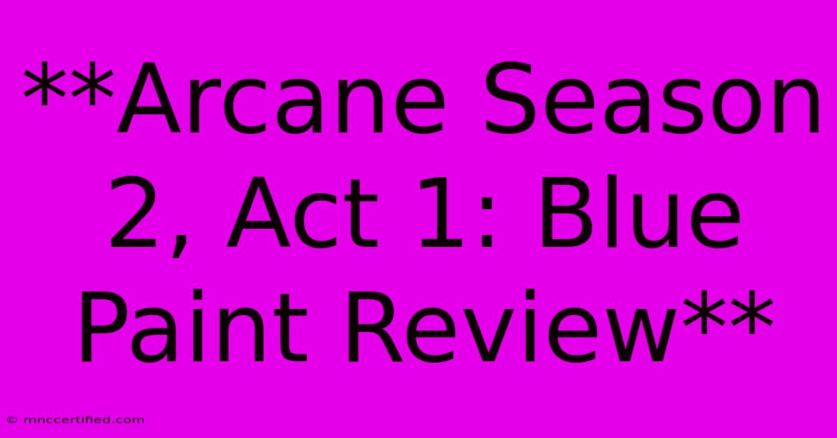 **Arcane Season 2, Act 1: Blue Paint Review**