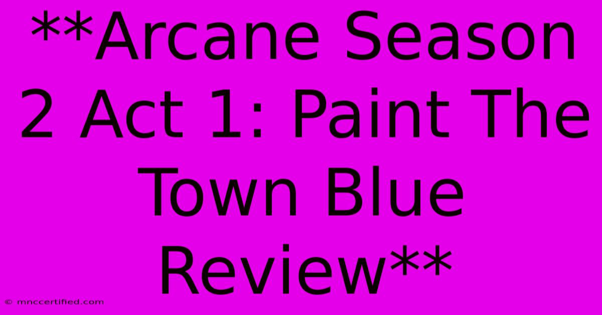 **Arcane Season 2 Act 1: Paint The Town Blue Review**